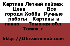 Картина Летний пейзаж › Цена ­ 25 420 - Все города Хобби. Ручные работы » Картины и панно   . Томская обл.,Томск г.